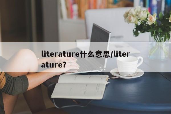 literature什么意思/literature?