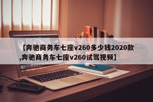 【奔驰商务车七座v260多少钱2020款,奔驰商务车七座v260试驾视频】