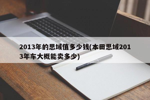 2013年的思域值多少钱(本田思域2013年车大概能卖多少)