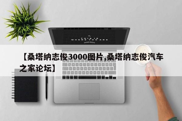 【桑塔纳志俊3000图片,桑塔纳志俊汽车之家论坛】