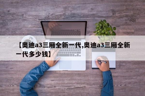 【奥迪a3三厢全新一代,奥迪a3三厢全新一代多少钱】