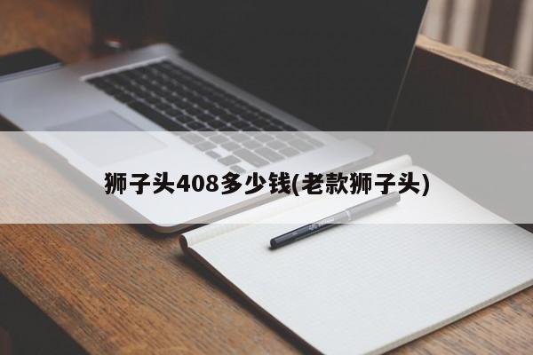 狮子头408多少钱(老款狮子头)