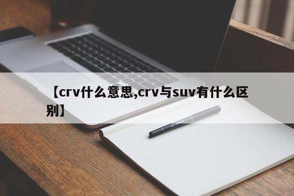 【crv什么意思,crv与suv有什么区别】