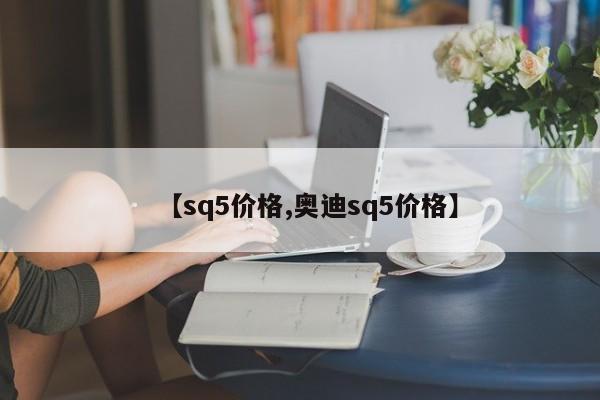 【sq5价格,奥迪sq5价格】