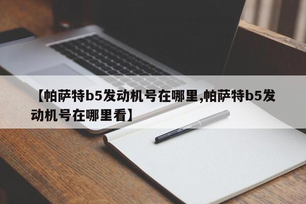 【帕萨特b5发动机号在哪里,帕萨特b5发动机号在哪里看】
