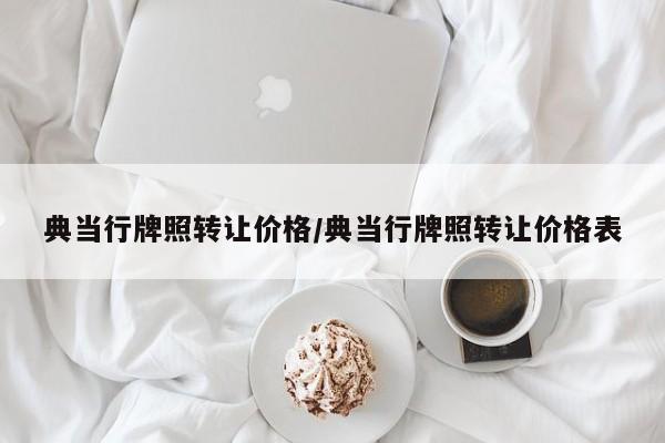 典当行牌照转让价格/典当行牌照转让价格表