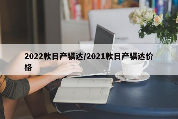 2022款日产骐达/2021款日产骐达价格