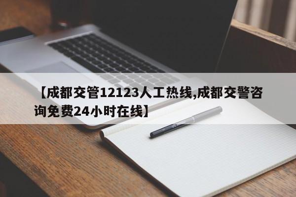 【成都交管12123人工热线,成都交警咨询免费24小时在线】