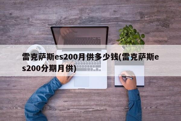雷克萨斯es200月供多少钱(雷克萨斯es200分期月供)