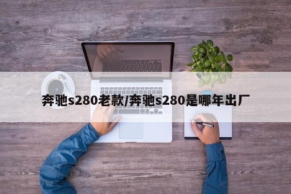奔驰s280老款/奔驰s280是哪年出厂