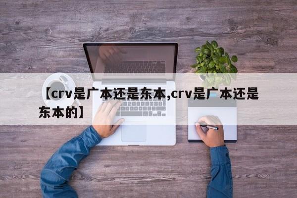 【crv是广本还是东本,crv是广本还是东本的】