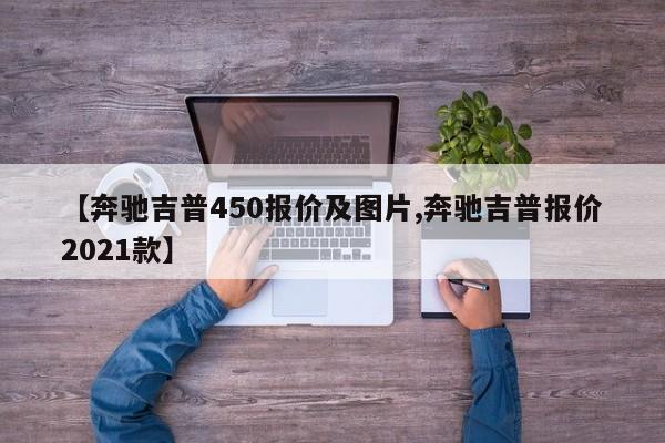 【奔驰吉普450报价及图片,奔驰吉普报价2021款】