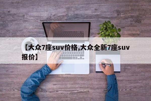 【大众7座suv价格,大众全新7座suv报价】