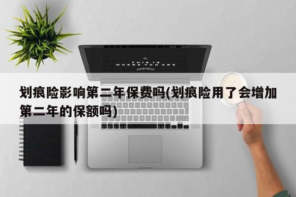 划痕险影响第二年保费吗(划痕险用了会增加第二年的保额吗)