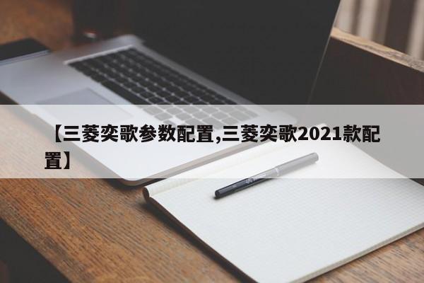 【三菱奕歌参数配置,三菱奕歌2021款配置】