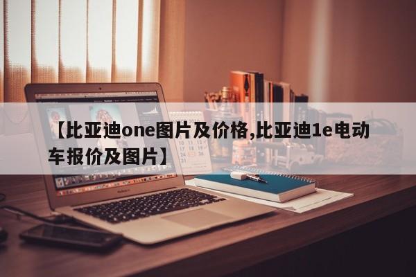 【比亚迪one图片及价格,比亚迪1e电动车报价及图片】