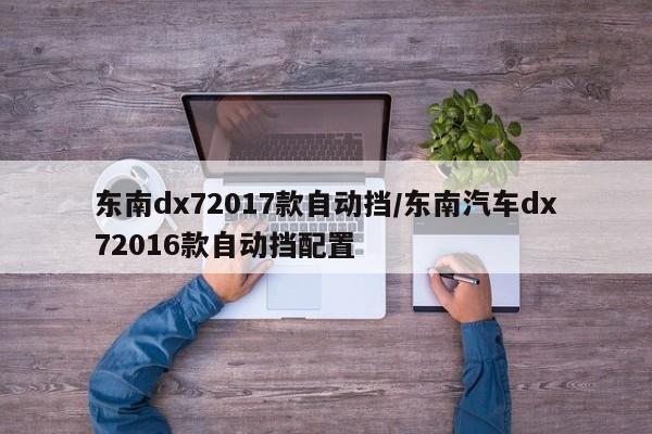 东南dx72017款自动挡/东南汽车dx72016款自动挡配置