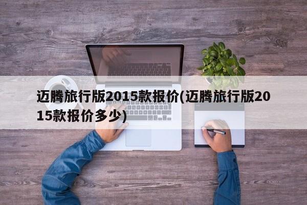 迈腾旅行版2015款报价(迈腾旅行版2015款报价多少)