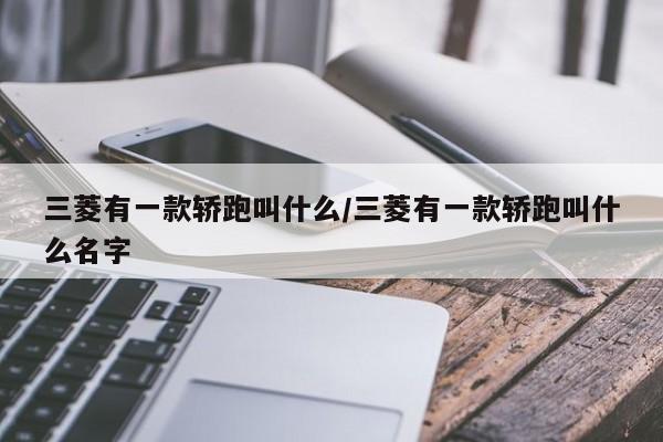 三菱有一款轿跑叫什么/三菱有一款轿跑叫什么名字