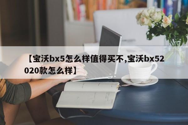 【宝沃bx5怎么样值得买不,宝沃bx52020款怎么样】