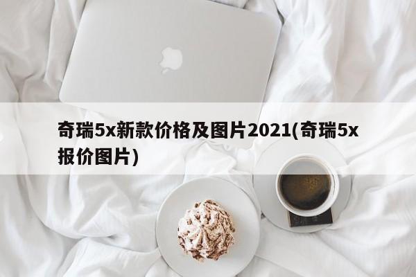 奇瑞5x新款价格及图片2021(奇瑞5x报价图片)