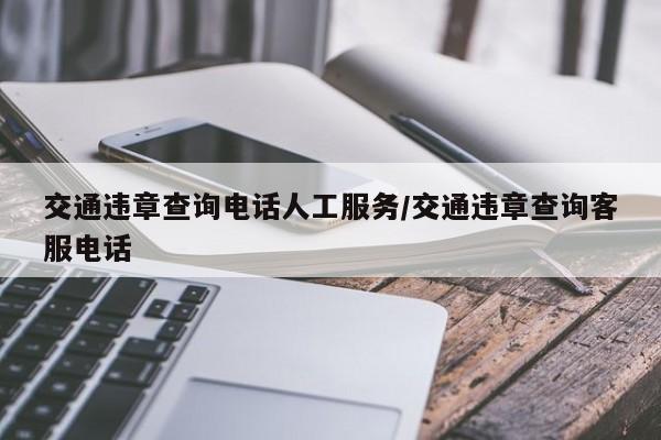 交通违章查询电话人工服务/交通违章查询客服电话