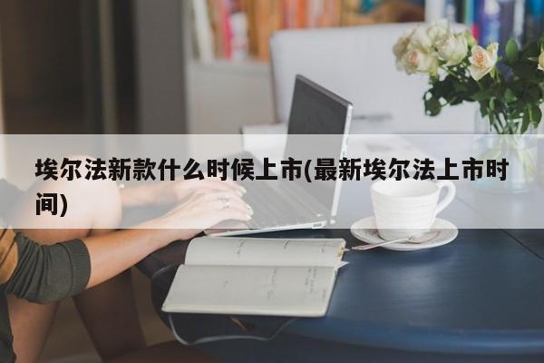 埃尔法新款什么时候上市(最新埃尔法上市时间)