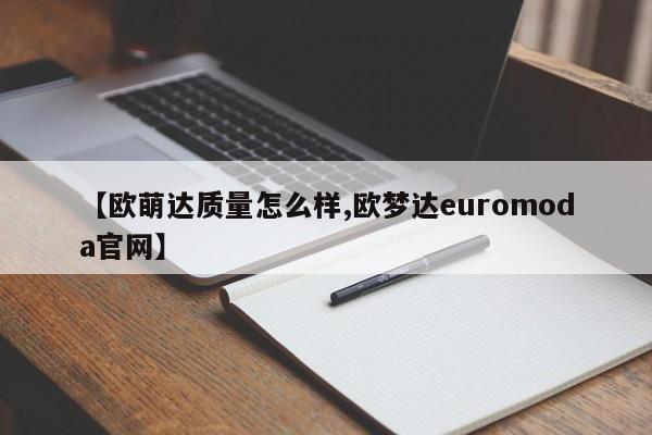 【欧萌达质量怎么样,欧梦达euromoda官网】