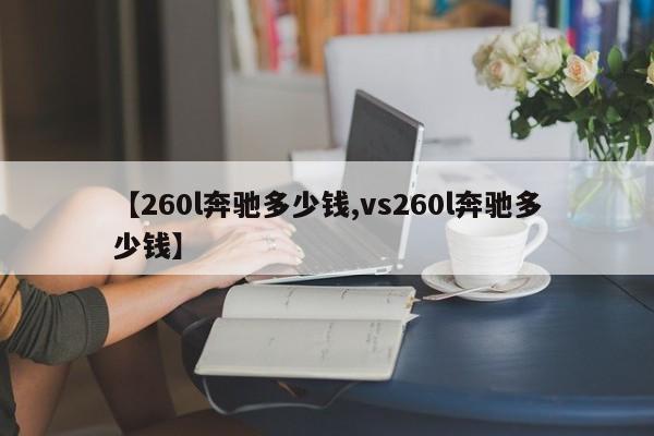 【260l奔驰多少钱,vs260l奔驰多少钱】