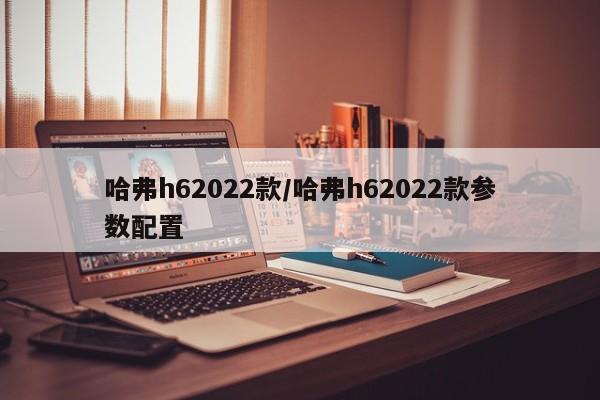 哈弗h62022款/哈弗h62022款参数配置