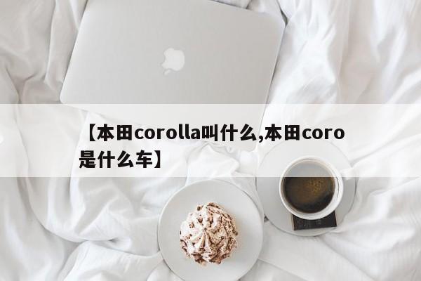 【本田corolla叫什么,本田coro是什么车】